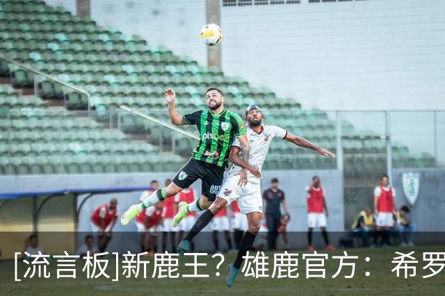 [流言板]新鹿王？雄鹿官方：希罗23分钟砍下25分，三分命中率71%